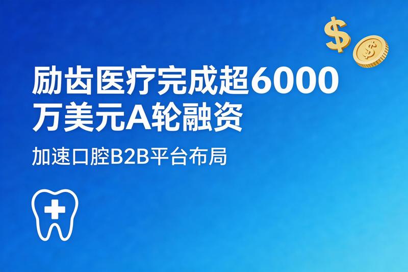 励齿医疗完成超过6000万美元A轮融资,加速口腔B2B平台布局新闻图片
